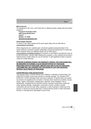 Page 4949
Others
 (ENG) VQT4Z59
Mail-In Service
For assistance in the U.S.A. and Puerto Rico in obtaining repairs, please ship the product 
prepaid to:
Panasonic Exchange Center
4900 George McVay Drive
Suite B
McAllen, TX 78503
panacare
@us.panasonic.com
Online Repair Request
To submit a new repair request and for quick repair status visit our Web Site at 
www.panasonic.com/repair
.
When shipping the unit, carefully pack, include all supplied accessories listed in the 
Owner’s Manual, and send it prepaid,...