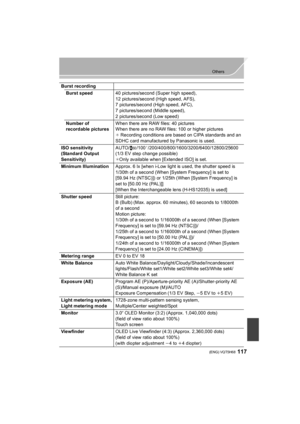 Page 117117
Others
 (ENG) VQT5H68
Burst recordingBurst speed 40 pictures/second (Super high speed),
12 pictures/second (High speed, AFS),
7 pictures/second (High speed, AFC),
7 pictures/second (Middle speed),
2 pictures/second (Low speed)
Number of 
recordable pictures When there are RAW files: 40 pictures
When there are no RAW files: 100 or higher pictures
¢
Recording conditions are based on CIPA standards and an 
SDHC card manufactured by Panasonic is used.
ISO sensitivity 
(Standard Output 
Sensitivity) AUTO/...