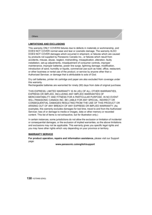 Page 130130
Others
VQT5H68 (ENG) 
LIMITATIONS AND EXCLUSIONS
This warranty ONLY COVERS failures due to defects in materials or workmanship, and 
DOES NOT COVER normal wear and tear or cosmetic damage. The warranty ALSO 
DOES NOT COVER damages which occurred in shipment, or failures which are caused 
by products not supplied by Panasonic Canada Inc., or failures which result from 
accidents, misuse, abuse, neglect, mishandling, misapplication, alteration, faulty 
installation, set-up adjustments, misadjustment of...