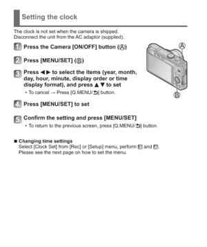 Page 1414   VQT5A15 (ENG)
Setting the clock
The clock is not set when the camera is shipped.
Disconnect the unit from the AC adaptor (supplied).
Press the Camera [ON/OFF] button ()
Press [MENU/SET] ()
Press   to select the items (year, month, 
day, hour, minute, display order or time 
display format), and press 
  to set
  • To cancel → Press [Q.MENU/ ] button.
Press [MENU/SET] to set
Confirm the setting and press [MENU/SET]
  • To return to the previous screen, press [Q.MENU/ ] button.
  ■Changing time...