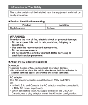 Page 3 (ENG) VQT5A15   3
Information for Your Safety
The socket outlet shall be installed near the equipment and shall be 
easily accessible.
  ■Product identification marking
Product Location
Digital camera Bottom
WARNING:To reduce the risk of fire, electric shock or product damage,
  •Do not expose this unit to rain, moisture, dripping or 
splashing.
  •Use only the recommended accessories.
  •Do not remove covers.
  •Do not repair this unit by yourself. Refer servicing to 
qualified service personnel....