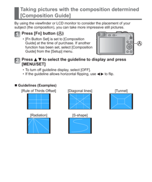 Page 21 (ENG) VQT5A15   21
Taking pictures with the composition determined 
[Composition Guide]
By using the viewfinder or LCD monitor to consider the placement of your 
subject (the composition), you can take more impressive still pictures.
Press [Fn] button ()
  • [Fn Button Set] is set to [Composition 
Guide] at the time of purchase. If another 
function has been set, select [Composition 
Guide] from the [Setup] menu.
Press   to select the guideline to display and press 
[MENU/SET]
  • To turn off guideline...