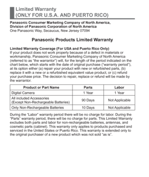 Page 3434   VQT5A15 (ENG)
Limited Warranty
(ONLY FOR U.S.A. AND PUERTO RICO)
Panasonic Consumer Marketing Company of North America, 
Division of Panasonic Corporation of North America
One Panasonic Way, Secaucus, New Jersey 07094
Panasonic Products Limited Warranty
Limited Warranty Coverage (For USA and Puerto Rico Only)
If your product does not work properly because of a defect in materials or 
workmanship, Panasonic Consumer Marketing Company of North America 
(referred to as “the warrantor”) will, for the...