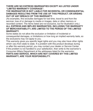 Page 3636   VQT5A15 (ENG)
THERE ARE NO EXPRESS WARRANTIES EXCEPT AS LISTED UNDER 
“LIMITED WARRANTY COVERAGE”.
THE WARRANTOR IS NOT LIABLE FOR INCIDENTAL OR CONSEQUENTIAL 
DAMAGES RESULTING FROM THE USE OF THIS PRODUCT, OR ARISING 
OUT OF ANY BREACH OF THIS WARRANTY.
(As examples, this excludes damages for lost time, travel to and from the 
servicer, loss of or damage to media or images, data or other memory or 
recorded content. The items listed are not exclusive, but for illustration only.)
ALL EXPRESS AND...