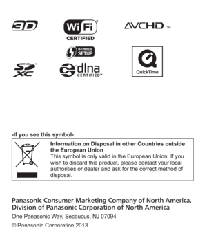 Page 39Panasonic Consumer Marketing Company of North America,Division of Panasonic Corporation of North America
One Panasonic Way, Secaucus, NJ 07094
© Panasonic Corporation 2013
Printed in Japan
-If you see this symbol-
Information on Disposal in other Countries outside 
the European Union
This symbol is only valid in the European Union. If you 
wish to discard this product, please contact your local 
authorities or dealer and ask for the correct method of 
disposal. 