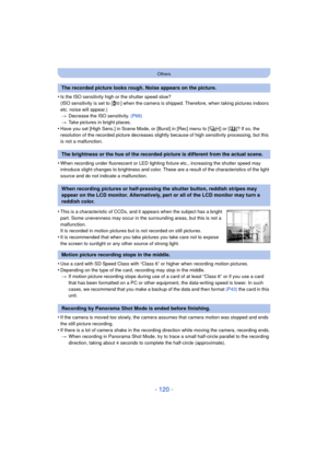 Page 120- 120 -
Others
•Is the ISO sensitivity high or the shutter speed slow?
(ISO sensitivity is set to [ ] when the camera is shipped. Therefore, when taking pictures indoors 
etc. noise will appear.)> Decrease the ISO sensitivity.  (P68)
> Take pictures in bright places.
•Have you set [High Sens.] in Scene Mode, or [Burst] in [Rec] menu to [ ] or [ ]? If so, the 
resolution of the recorded picture decreases slightly because of high sensitivity processing, but this 
is not a malfunction.
•When recording under...