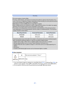 Page 61- 61 -
Recording
•The zoom position is fixed to Wide.•The focus, white balance, and exposure are fixed at the optimum values for the first picture. As a 
result, if the focus or brightness changes substantially during recording, the entire panorama picture 
may not be recorded at the suitable focus or brightness.
•White Balance is fixed to [AWB] while an image effect is applied.•When multiple pictures are combined to create a single panorama picture, the subject may appear 
distorted or the connection...