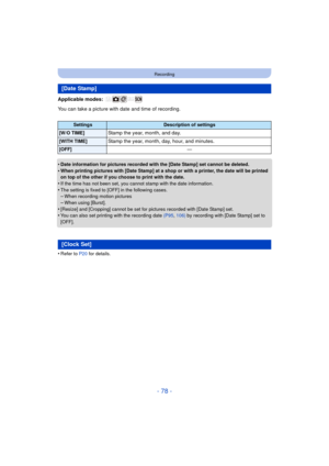 Page 78- 78 -
Recording
Applicable modes: 
You can take a picture with date and time of recording.
•
Date information for pictures recorded with the [Date Stamp] set cannot be deleted.
•When printing pictures with [Date Stamp] at a shop or with a printer, the date will be printed 
on top of the other if you choose to print with the date.
•If the time has not been set, you cannot stamp with the date information.
•The setting is fixed to [OFF] in the following cases.–When recording motion pictures–When using...