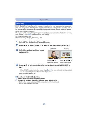 Page 94- 94 -
Playback/Editing
DPOF “Digital Print Order Format” is a system that allows the user to select which pictures to 
print, how many copies of each picture to print and whether or not to print the recording date on 
the pictures when using a DPOF compatible photo printer or photo printing store. For details, 
ask at your photo printing store.
When you want to use a photo printing store to print pictures recorded on the built-in memory, 
copy them to a card  (P97) and then set the print setting.
For...