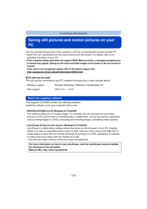 Page 100- 100 -
Connecting to other equipment
Saving still pictures and motion pictures on your 
PC
You can transfer the pictures in the camera to a PC by connecting the camera and the PC.
•Some PCs can read directly from the card removed from the camera. For details, refer to the 
operating instructions of your PC.
•If the computer being used does not support SDXC Memory Cards, a message prompting you 
to format may appear. (Doing so will cause recorded images to be erased so do not choose to 
format.)
If the...