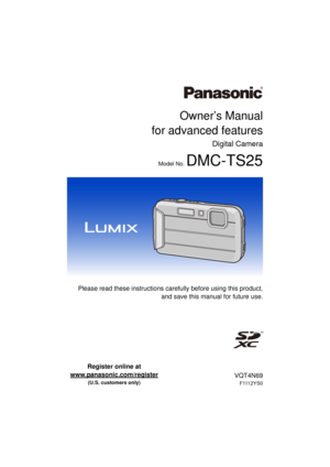 Page 1Owner’s Manual
for advanced features
Digital Camera
Model No. DMC-TS25
 Please read these instructions carefully before using this product,
and save this manual for future use.
until 
2012/12/31
VQT4N69
F1112YS0
Register online at 
www.panasonic.com/register
 
(U.S. customers only) 