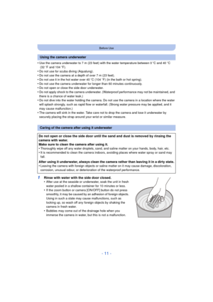 Page 11- 11 -
Before Use
•Use the camera underwater to 7 m (23 feet) with the water temperature between 0oC and 40 oC
 (32  oF and 104 o F).
•Do not use for scuba diving (Aqualung).•Do not use the camera at a depth of over 7 m (23 feet).
•Do not use it in the hot water over 40 oC (104  oF) (in the bath or hot spring).•Do not use the camera underwater for longer than 60 minutes continuously.•Do not open or close the side door underwater.
•Do not apply shock to the camera underwater. (Waterproof performance may...