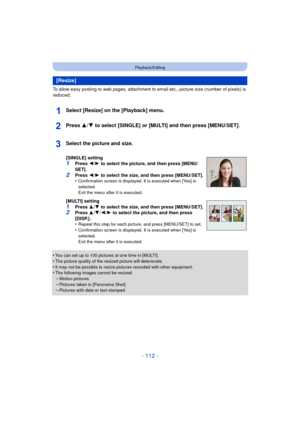 Page 112- 112 -
Playback/Editing
To allow easy posting to web pages, attachment to email etc., picture size (number of pixels) is 
reduced.
Select [Resize] on the [Playback] menu.
Press 3/4 to select [SINGLE] or [MULTI] and then press [MENU/SET].
•You can set up to 100 pictures at one time in [MULTI].•The picture quality of the resized picture will deteriorate.
•It may not be possible to resize pictures recorded with other equipment.•The following images cannot be resized.–Motion pictures
–Pictures taken in...