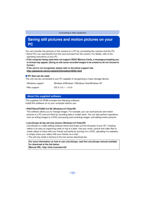 Page 122- 122 -
Connecting to other equipment
Saving still pictures and motion pictures on your 
PC
You can transfer the pictures in the camera to a PC by connecting the camera and the PC.
•Some PCs can read directly from the card removed from the camera. For details, refer to the 
operating instructions of your PC.
•If the computer being used does not support SDXC Memory Cards, a message prompting you 
to format may appear. (Doing so will cause recorded images to be erased so do not choose to 
format.)
If the...