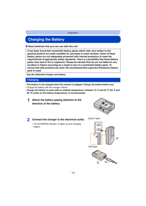 Page 16- 16 -
Preparation
Charging the Battery
∫About batteries that you can use with this unit
•
Use the dedicated charger and battery.
•The battery is not charged when the camera is shipped. Charge the battery before use.
•Charge the battery with the charger indoors.•Charge the battery in areas with an ambient temperature, between 10 oC and 30 oC (50  oF and 
86  oF) (same as the battery temperature), is recommended.
It has been found that counterfeit battery packs which look very similar to the 
genuine...