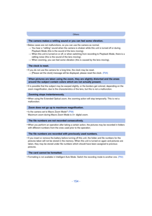 Page 154- 154 -
Others
•Below cases are not malfunctions, so you can use the camera as normal.> You hear a “rattling” sound when the camera is shaken while this unit is turned off or during 
Playback Mode (this is the sound of the lens moving).
> When this unit is turned on or off, or when switching from recording to Playback Mode, there is a 
rattling noise (this is the sound of the lens moving).
> When zooming, you can feel some vibration (this is caused by the lens moving).
•If you do not use the camera for a...