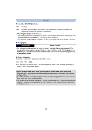 Page 17- 17 -
Preparation
∫About the [CHARGE] indicator
•
When the [CHARGE] indicator flashes–The battery temperature is too high or too low. It is recommended to charge the battery again in an 
ambient temperature of between 10 oC and 30 oC (50  oF and 86 o F).
–The terminals of the charger or the battery are dirty. In this case, wipe off the dirt with a dry cloth. 
∫Charging time
•
The indicated charging time is for when the battery has been discharged completely. The 
charging time may vary depending on how...