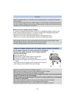 Page 21- 21 -
Preparation
•Remove the battery after use. (The battery will be exhausted if left for a long period of time after 
being charged.)
•Turn the camera off and wait for the “LUMIX” display on the LCD monitor to clear before removing 
the card or battery. (Otherwise, this unit may no longer operate normally and the card itself may be 
damaged or the recorded pictures may be lost.)
∫About the water leakage warning message
To maintain the waterproof performance of this unit, a message prompting to check...