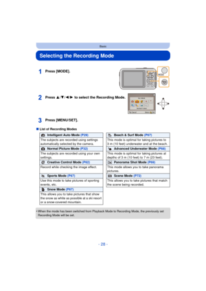 Page 28- 28 -
Basic
Selecting the Recording Mode
∫List of Recording Modes
•
When the mode has been switched from Playback Mode to Recording Mode, the previously set 
Recording Mode will be set.
Press [MODE].
Press 3/ 4/2/1 to select the Recording Mode.
Press [MENU/SET].
Intelligent Auto Mode  (P29)Beach & Surf Mode (P67)
The subjects are recorded using settings 
automatically selected by the camera. This mode is optimal for taking pictures to 
3 m (10 feet) underwater and at the beach.
Normal Picture Mode...