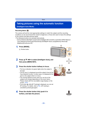 Page 29- 29 -
Basic
Taking pictures using the automatic function 
(Intelligent Auto Mode)
Recording Mode: 
The camera will set the most appropriate settings to match the subject and the recording 
conditions so we recommend this mode for beginners or those who want to leave the settings 
to the camera and take pictures easily.
•
The following functions are activated automatically.–Scene Detection /Backlight Compensation/Intelligent ISO sensitivity control/Auto White Balance/Face...