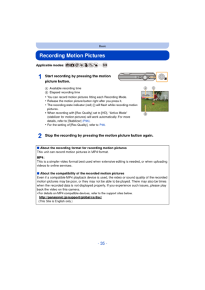 Page 35- 35 -
Basic
Recording Motion Pictures
Applicable modes: 
Start recording by pressing the motion 
picture button.
AAvailable recording time
B Elapsed recording time
•You can record motion pictures fitting each Recording Mode.•Release the motion picture button right after you press it.
•The recording state indicator (red)  C will flash while recording motion 
pictures.
•When recording with [Rec Quality] set to [HD], “Active Mode” 
(stabilizer for motion pictures)  will work automatically. For more...