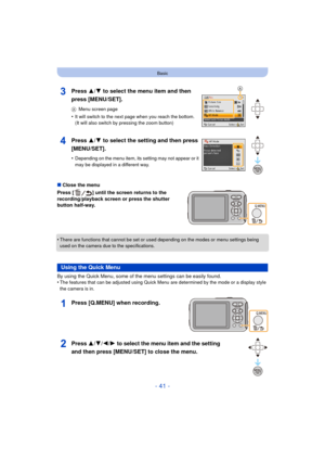 Page 41- 41 -
Basic
∫Close the menu
Press [ ] until the screen returns to the 
recording/playback screen or press the shutter 
button half-way.
•
There are functions that cannot be set or used  depending on the modes or menu settings being 
used on the camera due to the specifications.
By using the Quick Menu, some of the menu settings can be easily found.
•The features that can be adjusted using Quick M enu are determined by the mode or a display style 
the camera is in.
Press 3/ 4 to select the menu item and...