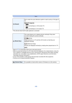 Page 49- 49 -
Basic
•This will work when the AV cable (optional) is connected.
•Refer to P37 for information about how to play back pictures.•When you play back pictures on a PC, they cannot be displayed in the rotated direction unless the 
OS or software is compatible with Exif. Exif is a  file format for still pictures which allows recording 
information etc. to be added. It was established by “JEITA (Japan Electronics and Information 
Technology Industries Association)”.
•It may not be possible to rotate...