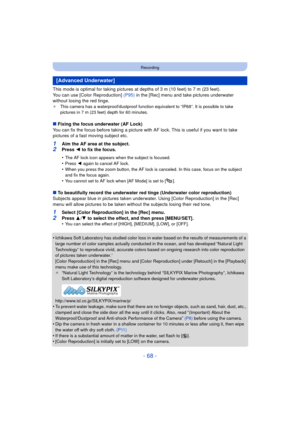Page 68- 68 -
Recording
This mode is optimal for taking pictures at depths of 3 m (10 feet) to 7 m (23 feet).
You can use [Color Reproduction] (P95) in the [Rec] menu and take pictures underwater 
without losing the red tinge.
¢ This camera has a waterproof/dustproof function equivalent to “IP68”. It is possible to take 
pictures in 7 m (23 feet) depth for 60 minutes.
∫Fixing the focus underwater (AF Lock)
You can fix the focus before taking a picture with AF lock. This is useful if you want to take 
pictures...