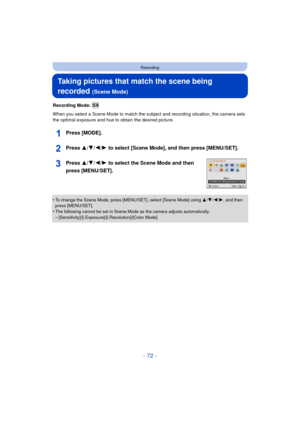 Page 72- 72 -
Recording
Taking pictures that match the scene being 
recorded 
(Scene Mode)
Recording Mode: 
When you select a Scene Mode to match the subject and recording situation, the camera sets 
the optimal exposure and hue to obtain the desired picture.
Press [MODE].
Press 3/4/2/1 to select [Scene Mode], and then press [MENU/SET].
Press 3/ 4/2/1 to select the Scene Mode and then 
press [MENU/SET].
•To change the Scene Mode, press [MENU/SET], select [Scene Mode] using  3/4/ 2/1, and then 
press...