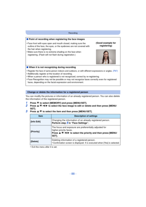 Page 88- 88 -
Recording
You can modify the pictures or information of an already registered person. You can also delete 
the information of the registered person.
1Press 4 to select [MEMORY] and press [MENU/SET].
2Press  3/4 /2/ 1 to select the face image to edit or delete and then press [MENU/
SET].
3Press  3/4  to select the item and then press [MENU/SET].
•
Exit the menu after it is set.
∫ Point of recording when registering the face images
•
Face front with eyes open and mouth closed, making sure the...
