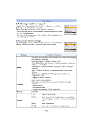 Page 100- 100 -
Playback/Editing
∫To filter images for slide show playback
You can filter images and play them back in a slide show by selecting 
[Filtering] on the slide show menu screen.
•
If you select [All], you can play back all images in a slide show. 
You can also filter images by using the same setting as [Filtering Play]. Refer 
to  P101
–103  for the setting.•The filter settings are stored even after terminating slide show playback. To 
cancel filtering, refer to  P101.
∫Changing the slide show...