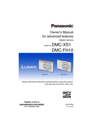 Page 1Owner’s Manual
for advanced features
Digital Camera
Model No.DMC-XS1
DMC-FH10
 Please read these instructions carefully before using this product,
and save this manual for future use.
until 
2013/01/21
VQT4P59
F1212HH0
Register online at 
www.panasonic.com/register
 
(U.S. customers only)
DMC-XS1 DMC-FH10 