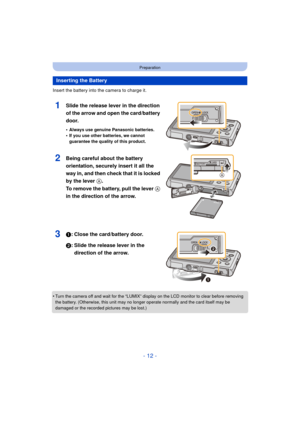 Page 12- 12 -
Preparation
Insert the battery into the camera to charge it.
1Slide the release lever in the direction 
of the arrow and open the card/battery 
door.
•Always use genuine Panasonic batteries.•If you use other batteries, we cannot 
guarantee the quality of this product.
2Being careful about the battery 
orientation, securely insert it all the 
way in, and then check that it is locked 
by the lever A. 
To remove the battery, pull the lever A 
in the direction of the arrow.
31: Close the card/battery...