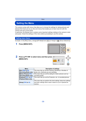 Page 38- 38 -
Basic
Setting the Menu
The camera comes with menus that allow you to choose the settings for taking pictures and 
playing them back just as you like and menus that enable you to have more fun with the 
camera and use it more easily.
In particular, the [Setup] menu contains some important settings relating to the camera’s clock 
and power. Check the settings of this menu before proceeding to use the camera.
Example: In the [Rec] menu, change [AF Mode] from [Ø] ([1-Area]) to [ š] ([Face Detection])...