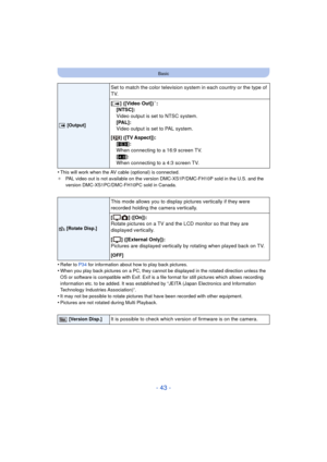 Page 43- 43 -
Basic
•This will work when the AV cable (optional) is connected.
¢ PAL video out is not available on the version DMC-XS1P/DMC-FH10P sold in the U.S. and the 
version DMC-XS1PC/DMC-FH10PC sold in Canada.
•Refer to P34  for information about how to play back pictures.•When you play back pictures on a PC, they cannot be displayed in the rotated direction unless the 
OS or software is compatible with Exif. Exif is a  file format for still pictures which allows recording 
information etc. to be added....