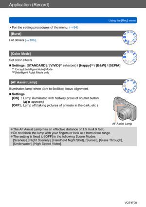 Page 123Application (Record)
Using the [Rec] menuVQT4T08
- 123 -
 • For the setting procedures of the menu.  (→54)
[Burst]
For details (→106).
[Color Mode]
Set color effects.
 ■Settings:  [STANDARD] / [VIVID] *1 (sharper) / [Happy]*2 / [B&W] / [SEPIA] 
*1 Except [Intelligent Auto] Mode*2 [Intelligent Auto] Mode only
[AF Assist Lamp]
Illuminates lamp when dark to facilitate focus alignment.
 ■Settings
[ON]
  :  Lamp illuminated with halfway press of shutter button 
( appears)
[OFF] :  Lamp off (taking p ictures...