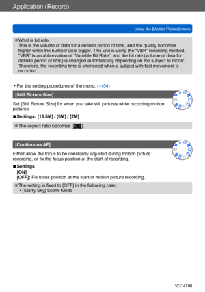 Page 127Application (Record)
Using the [Motion Picture] menuVQT4T08
- 127 -
 ●What is bit rate 
This is the volume of data for a definite period of time, and the quality becomes 
higher when the number gets bigger. This unit is using the “VBR” recording method. 
“VBR” is an abbreviation of “Variable Bit Rate”, and the bit rate (volume of data for 
definite period of time) is changed automatically depending on the subject to record. 
Therefore, the recording time is shortened when a subject with fast movement is...