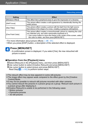 Page 143Application (View)
Retouching picturesVQT4T08
- 143 -
Setting Effect
[Miniature Effect] This effect blurs peripheral areas to give the impression of a diorama.
[Soft Focus] This picture effect creates a soft appearance by intentionally blurring the 
entire picture.
[Star Filter] This picture effect creates a picture with the light from the light source 
that shines in the shape of a cross, creating a gorgeous atmosphere.
[One Point Color] This picture effect creates a monochromatic picture by retaining...