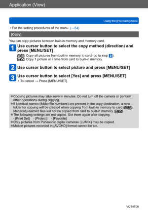 Page 157Application (View)
Using the [Playback] menuVQT4T08
- 157 -
 • For the setting procedures of the menu.  (→54)
[Copy]
You can copy pictures between built-in memory and memory card.
Use cursor button to select the copy method (direction) and 
press [MENU/SET]
:  Copy all pictures from built-in memory to card (go to step ).:  Copy 1 picture at a time from card to built-in memory.
Use cursor button to select picture and press [MENU/SET]
Use cursor button to select [Yes] and press [MENU/SET]
 • To cancel →...