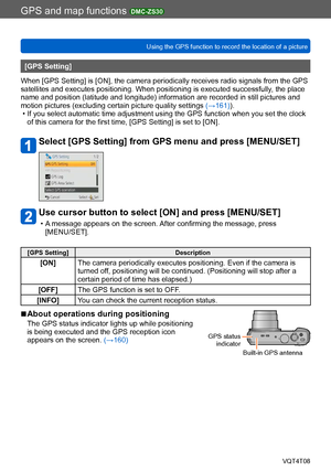 Page 159GPS and map functions DMC-ZS30
Using the GPS function to record the location of a pictureVQT4T08
- 159 -
[GPS Setting]
When [GPS Setting] is [ON], the camera periodically receives radio signals from the GPS 
satellites and executes positioning. When positioning is executed successfully , the place 
name and position (latitude and longitude) information are recorded in still pictures and 
motion pictures (excluding certain picture quality settings  (→161)).
 • If you select automatic time adjustment using...