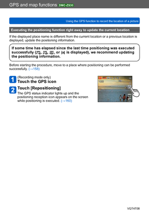 Page 162GPS and map functions DMC-ZS30
Using the GPS function to record the location of a pictureVQT4T08
- 162 -
Executing the positioning function right away to update the current location
If the displayed place name is different from the current location or a previous location is 
displayed, update the positioning information.
If some time has elapsed since the last time positioning was executed 
successfully (, , , or  is displayed), we recommend updating 
the positioning information.
Before starting the...