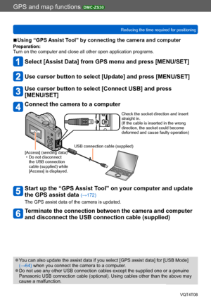 Page 170GPS and map functions DMC-ZS30
Reducing the time required for positioningVQT4T08
- 170 -
 ■Using “GPS Assist Tool” by connecting the camera and computer
Preparation:
Turn on the computer and close all other open application programs.
Select [Assist Data] from GPS menu and press [MENU/SET]
Use cursor button to select [Update] and press [MENU/SET]
Use cursor button to select [Connect USB] and press  
[MENU/SET]
Connect the camera to a computer
Check the socket direction and insert 
straight in.
(If the...