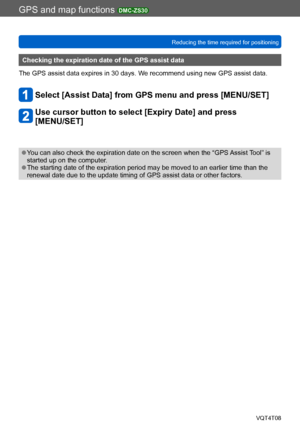 Page 174GPS and map functions DMC-ZS30
Reducing the time required for positioningVQT4T08
- 174 -
Checking the expiration date of the GPS assist data
The GPS assist data expires in 30 days. We recommend using new GPS assist data.
Select [Assist Data] from GPS menu and press [MENU/SET]
Use cursor button to select [Expiry Date] and press  
[MENU/SET]
 ●You can also check the expiration date on the screen when the “GPS Assist Tool” is 
started up on the computer.
 ●The starting date of the expiration period may be...