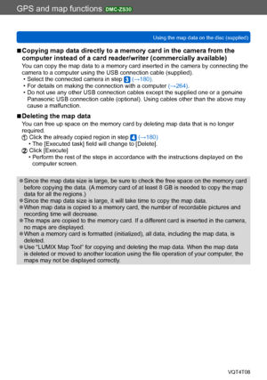 Page 181GPS and map functions DMC-ZS30
Using the map data on the disc (supplied)VQT4T08
- 181 -
 ■Copying map data directly to a memory card in the camera from the 
computer instead of a card reader/writer (commercially available) 
You can copy the map data to a memory card inserted in the camera by connecting the 
camera to a computer using the USB connection cable (supplied).
 • Select the connected camera in step  (→180). • For details on making the connection with a computer  (→264). • Do not use any other...