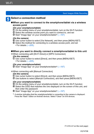 Page 212Wi-Fi
Send Images While RecordingVQT4T08
- 212 -
Select a connection method
 ■When you want to connect to the smartphone/tablet via a wireless 
access point
(On your smartphone/tablet)   On the setting menu of your smartphone/tablet, turn on the Wi-Fi function   Select the wireless access point you want to connect to, and set   Start “Image App” on your smartphone/tablet *
 (→197)
(On the camera)
   Use cursor button to select [Via Network], and then press [MENU/SET]   Select the method for connecting to...