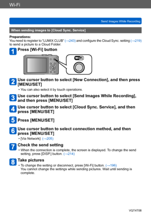 Page 218Wi-Fi
Send Images While RecordingVQT4T08
- 218 -
When sending images to [Cloud Sync. Service]
Preparations:
You need to register to “LUMIX CLUB”  (→243) and configure the Cloud Sync. setting  (→219) 
to send a picture to a Cloud Folder.
Press [Wi-Fi] button
Use cursor button to select [New Connection], and then press 
[MENU/SET]
 • You can also select it by touch operations.
Use cursor button to select [Send Images While Recording], 
and then press [MENU/SET]
Use cursor button to select [Cloud Sync....