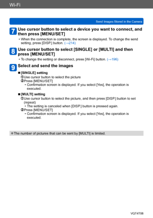 Page 234Wi-Fi
Send Images Stored in the CameraVQT4T08
- 234 -
Use cursor button to select a device you want to connect, and 
then press [MENU/SET]
 • When the connection is complete, the screen is displayed. To change the send setting, press [DISP .] button. (→214)
Use cursor button to select [SINGLE] or [MULTI] and then 
press [MENU/SET]
 • To change the setting or disconnect, press [Wi-Fi] button.  (→196)
Select and send the images
 ■[SINGLE] setting
 Use cursor button to select the picture Press [MENU/SET] •...