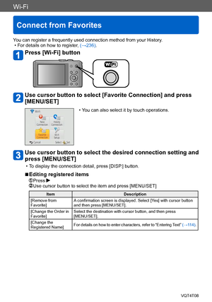 Page 237Wi-Fi
Connect from Favorites
VQT4T08- 237 -
You can register a frequently used connection method from your History. • For details on how to register, (→236).
Press [Wi-Fi] button
Use cursor button to select [Favorite Connection] and press 
[MENU/SET]
 • You can also select it by touch operations.
Use cursor button to select the desired connection setting and 
press [MENU/SET]
 • To display the connection detail, press [DISP.] button.
 ■Editing registered items
 Press  Use cursor button to select the item...