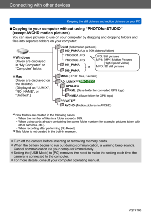 Page 265Connecting with other devices
Keeping the still pictures and motion pictures on your PCVQT4T08
- 265 -
 ■Copying to your computer without using “PHOTOfunSTUDIO”  
(except AVCHD motion pictures)
You can save pictures to use on your computer by dragging and dropping folders and 
files into separate folders on your computer.
DCIM (Still/motion pictures)100_PANA (Up to 999 pictures/folder)
P1000001.JPG
  :P1000999.JPG
101_PANA
  :999_PANA
MISC (DPOF files, Favorite)
AD_LUMIX
*2 DMC-ZS30
GPSLOG KML (Save...