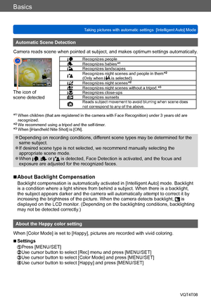 Page 35Basics
Taking pictures with automatic settings  [Intelligent Auto] Mode VQT4T08
- 35 -
Automatic Scene Detection
Camera reads scene when pointed at subject, and makes optimum settings automatically .
The icon of  
scene detected
Recognizes peopleRecognizes babies*1
Recognizes landscapesRecognizes night scenes and people in them*2 
(Only when  is selected)Recognizes night scenes*2
Recognizes night scenes without a tripod.*3
Recognizes close-upsRecognizes sunsetsReads subject movement to avoid blurring...